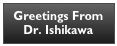 Greetings From Dr. Ishikawa